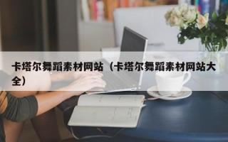 毕节卡塔尔舞蹈素材网站（卡塔尔舞蹈素材网站大全）