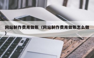 毕节网站制作费用做账（网站制作费用做账怎么做）
