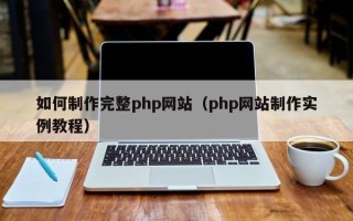 毕节如何制作完整php网站（php网站制作实例教程）