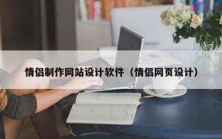 毕节情侣制作网站设计软件（情侣网页设计）
