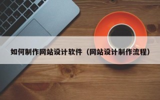 毕节如何制作网站设计软件（网站设计制作流程）