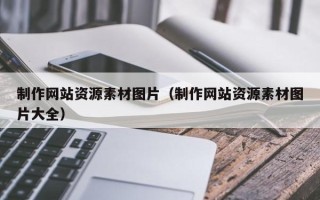 毕节制作网站资源素材图片（制作网站资源素材图片大全）