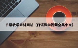 毕节日语教学素材网站（日语教学视频全集中文）