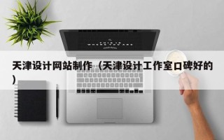 毕节天津设计网站制作（天津设计工作室口碑好的）